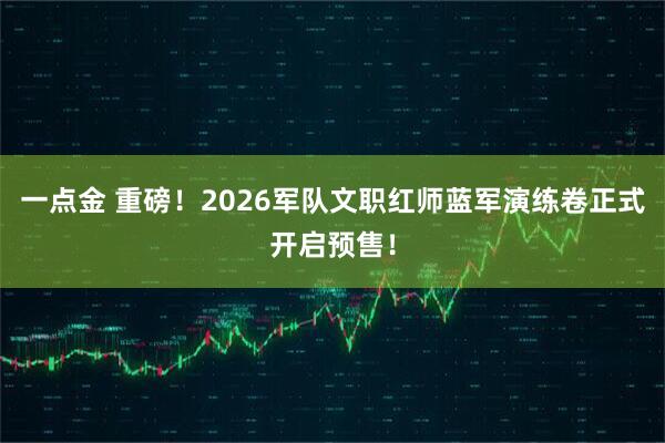 一点金 重磅!2026军队文职红师蓝军演练卷正式开启预售!