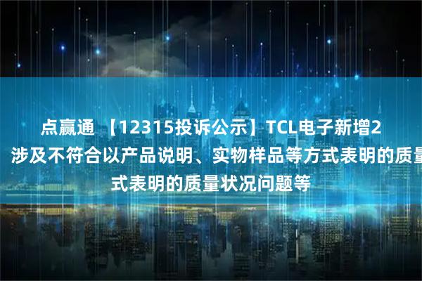 点赢通 【12315投诉公示】TCL电子新增2件投诉公示，涉及不符合以产品说明、实物样品等方式表明的质量状况问题等