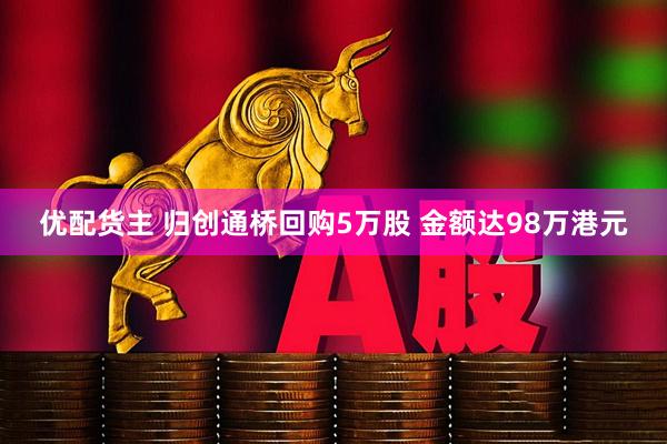 优配货主 归创通桥回购5万股 金额达98万港元