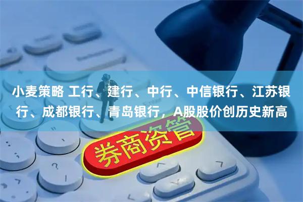 小麦策略 工行、建行、中行、中信银行、江苏银行、成都银行、青岛银行，A股股价创历史新高